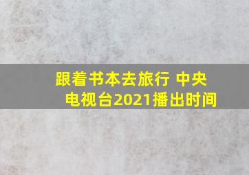 跟着书本去旅行 中央电视台2021播出时间